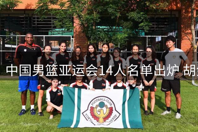中国男篮亚运会14人名单出炉 胡金秋胡明轩在列