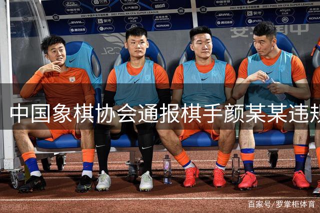 中国象棋协会通报棋手颜某某违规事件处罚结果