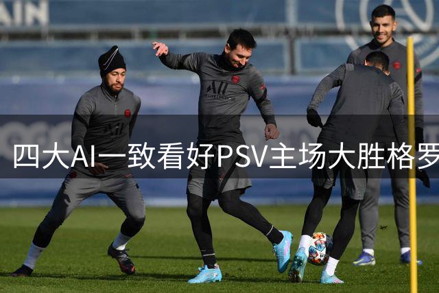 四大AI一致看好PSV主场大胜格罗宁根