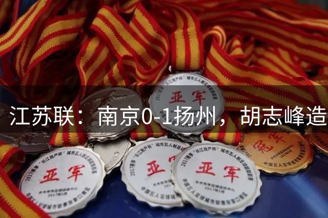 江苏联：南京0-1扬州，胡志峰造点，吴雷点射绝杀
