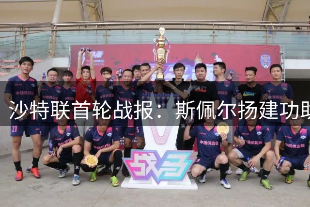 沙特联首轮战报：斯佩尔扬建功助吉达国民小胜迪里耶