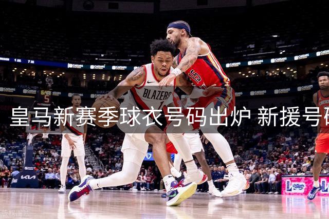 皇马新赛季球衣号码出炉 新援号码曝光引关注