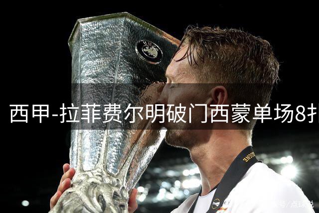 西甲-拉菲费尔明破门西蒙单场8扑 巴萨2-0毕巴2连胜