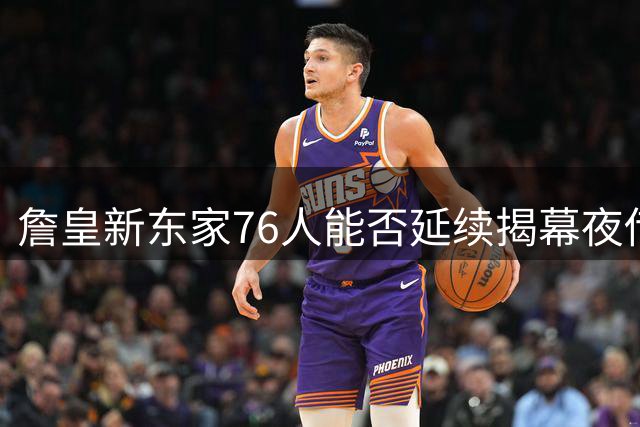 詹皇新东家76人能否延续揭幕夜传统？十年数据揭秘