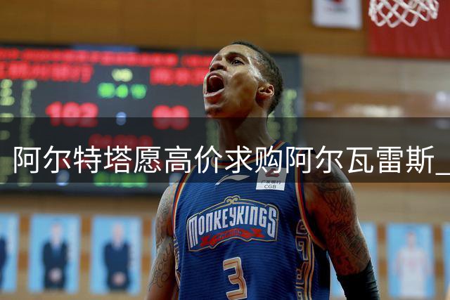 阿尔特塔愿高价求购阿尔瓦雷斯 但需球员确认加盟意愿