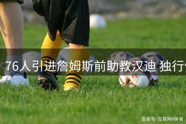76人引进詹姆斯前助教汉迪 独行侠连失重要成员
